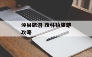 泾县旅游 茂林镇旅游攻略