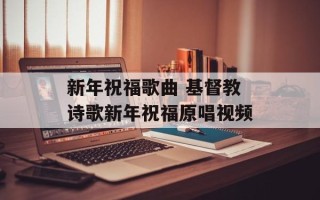 新年祝福歌曲 基督教诗歌新年祝福原唱视频