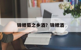 锦鲤蜀之乡酒？锦鲤酒