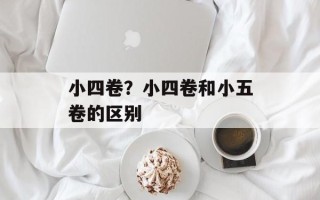 小四卷？小四卷和小五卷的区别