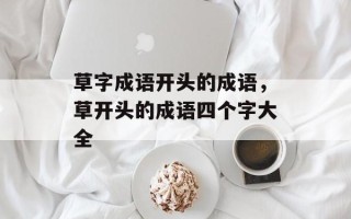 草字成语开头的成语，草开头的成语四个字大全
