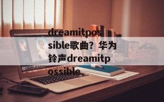 dreamitpossible歌曲？华为铃声dreamitpossible