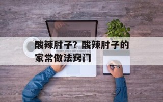 酸辣肘子？酸辣肘子的家常做法窍门