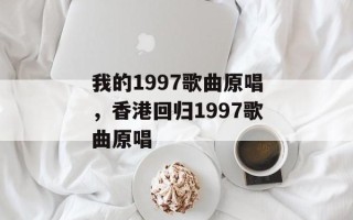 我的1997歌曲原唱，香港回归1997歌曲原唱