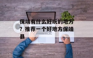 保靖有什么好玩的地方？推荐一个好地方保靖县