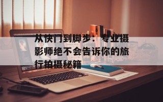 从快门到脚步：专业摄影师绝不会告诉你的旅行拍摄秘籍
