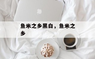鱼米之乡黑白，鱼米之乡