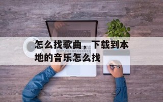 怎么找歌曲，下载到本地的音乐怎么找