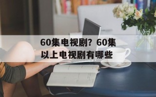 60集电视剧？60集以上电视剧有哪些