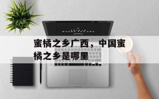 蜜橘之乡广西，中国蜜橘之乡是哪里