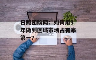 日照团购网：如何用3年做到区域市场占有率第一？