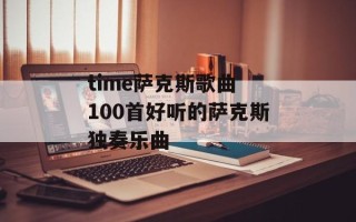 time萨克斯歌曲 100首好听的萨克斯独奏乐曲