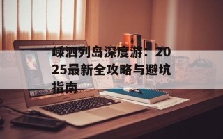 嵊泗列岛深度游：2025最新全攻略与避坑指南