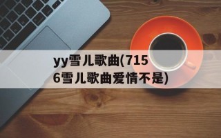 yy雪儿歌曲(7156雪儿歌曲爱情不是)