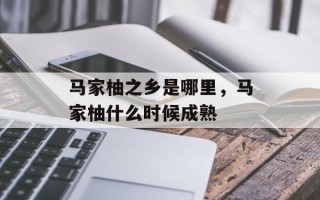 马家柚之乡是哪里，马家柚什么时候成熟