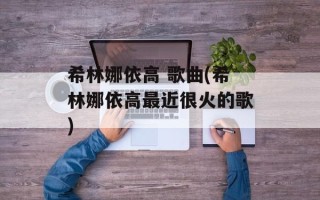 希林娜依高 歌曲(希林娜依高最近很火的歌)