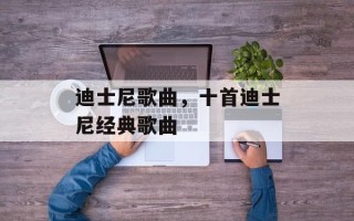 迪士尼歌曲，十首迪士尼经典歌曲