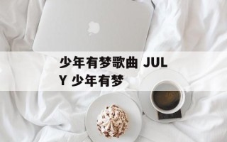 少年有梦歌曲 JULY 少年有梦
