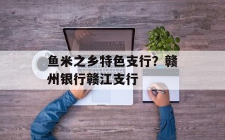 鱼米之乡特色支行？赣州银行赣江支行