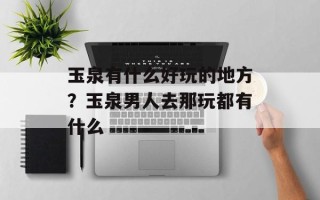 玉泉有什么好玩的地方？玉泉男人去那玩都有什么