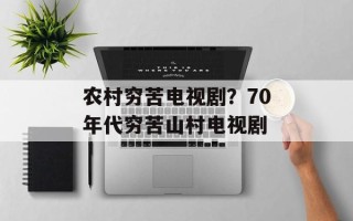 农村穷苦电视剧？70年代穷苦山村电视剧