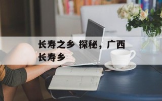 长寿之乡 探秘，广西长寿乡