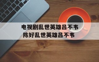 电视剧乱世英雄吕不韦 陈好乱世英雄吕不韦