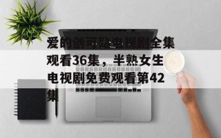爱的创可贴电视剧全集观看36集，半熟女生电视剧免费观看第42集