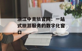 浙江中青旅官网：一站式旅游服务的数字化窗口