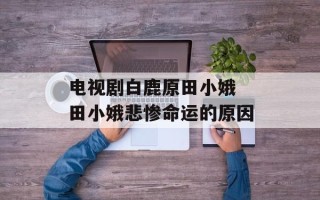 电视剧白鹿原田小娥 田小娥悲惨命运的原因