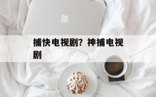 捕快电视剧？神捕电视剧