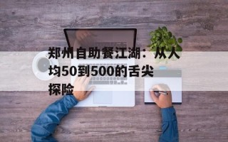 郑州自助餐江湖：从人均50到500的舌尖探险