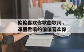 偏偏喜欢你歌曲歌词，邓丽君唱的偏偏喜欢你