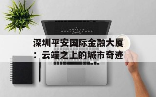 深圳平安国际金融大厦：云端之上的城市奇迹