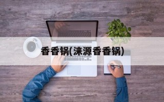 香香锅(涞源香香锅)