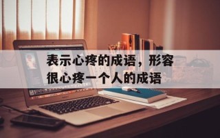 表示心疼的成语，形容很心疼一个人的成语