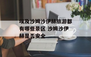 埃及沙姆沙伊赫旅游都有哪些景区 沙姆沙伊赫是否安全