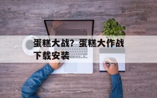 蛋糕大战？蛋糕大作战下载安装