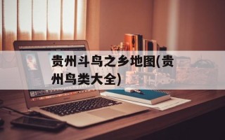 贵州斗鸟之乡地图(贵州鸟类大全)