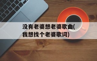 没有老婆想老婆歌曲(我想找个老婆歌词)
