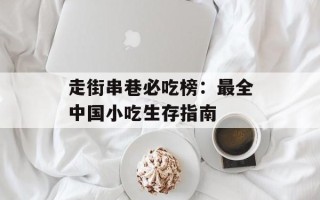 走街串巷必吃榜：最全中国小吃生存指南