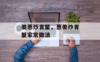 姜葱炒青蟹，葱姜炒青蟹家常做法