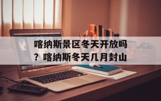 喀纳斯景区冬天开放吗？喀纳斯冬天几月封山