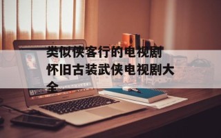 类似侠客行的电视剧 怀旧古装武侠电视剧大全