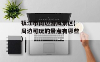 镇江市周边游风景区(周边可玩的景点有哪些)