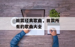 田震经典歌曲，田震所有的歌曲大全