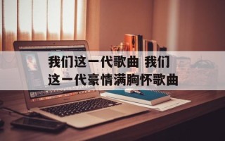 我们这一代歌曲 我们这一代豪情满胸怀歌曲