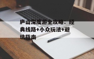 庐山深度游全攻略：经典线路+小众玩法+避坑指南