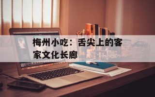 梅州小吃：舌尖上的客家文化长廊
