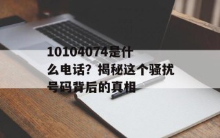 10104074是什么电话？揭秘这个骚扰号码背后的真相